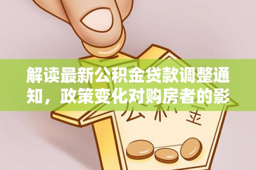 山城解读最新公积金贷款调整通知，政策变化对购房者的影响