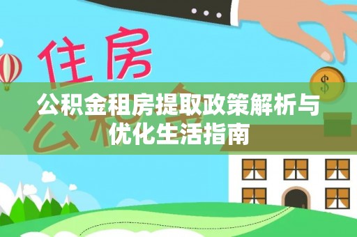 山城公积金租房提取政策解析与优化生活指南