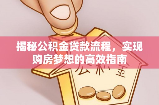 山城揭秘公积金贷款流程，实现购房梦想的高效指南