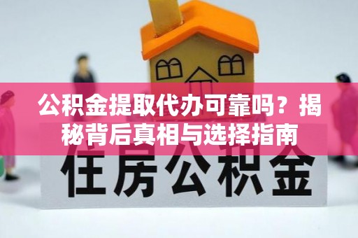 山城公积金提取代办可靠吗？揭秘背后真相与选择指南
