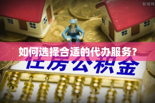 山城如何选择合适的代办服务？