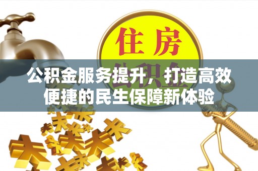 山城公积金服务提升，打造高效便捷的民生保障新体验