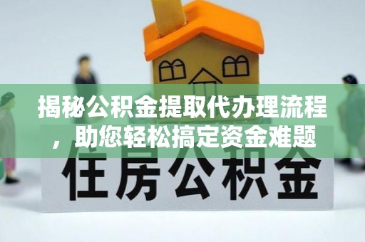 山城揭秘公积金提取代办理流程，助您轻松搞定资金难题