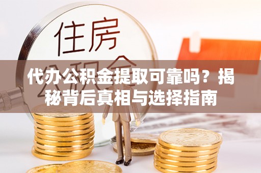 山城代办公积金提取可靠吗？揭秘背后真相与选择指南