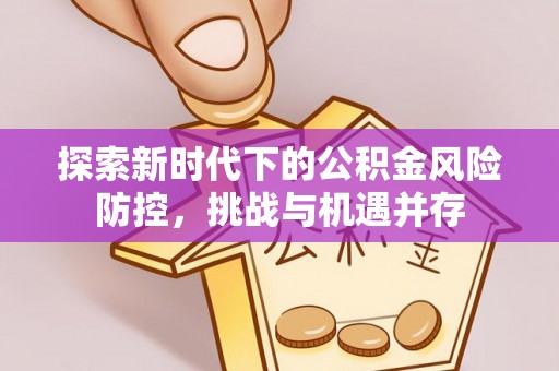 山城探索新时代下的公积金风险防控，挑战与机遇并存