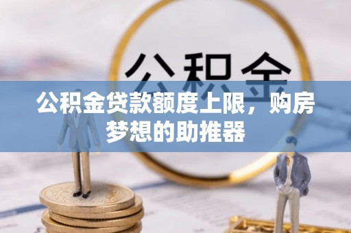 山城公积金贷款额度上限，购房梦想的助推器