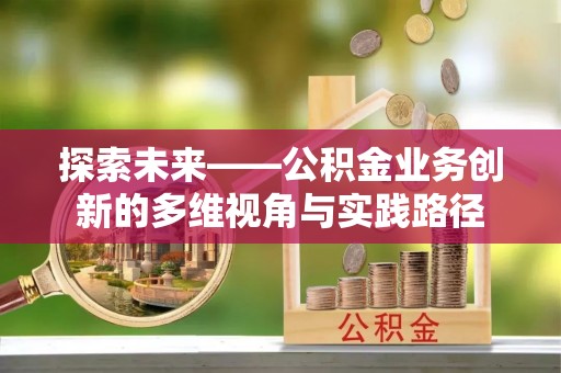 山城探索未来——公积金业务创新的多维视角与实践路径