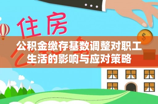 山城公积金缴存基数调整对职工生活的影响与应对策略
