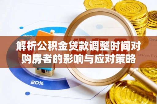 山城解析公积金贷款调整时间对购房者的影响与应对策略