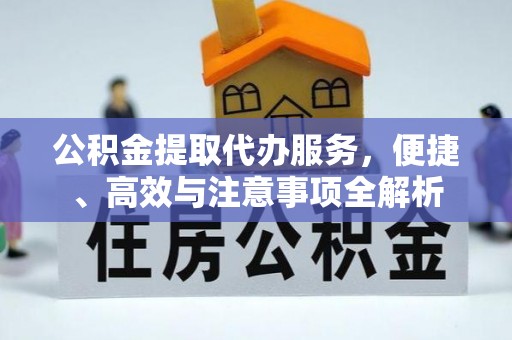 山城公积金提取代办服务，便捷、高效与注意事项全解析