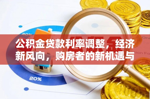 山城公积金贷款利率调整，经济新风向，购房者的新机遇与挑战