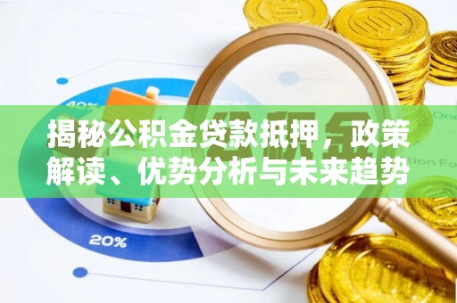 山城揭秘公积金贷款抵押，政策解读、优势分析与未来趋势