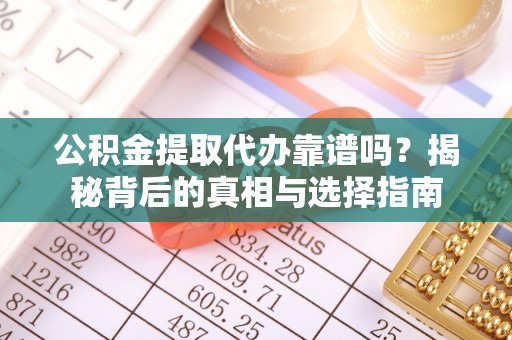 山城公积金提取代办靠谱吗？揭秘背后的真相与选择指南