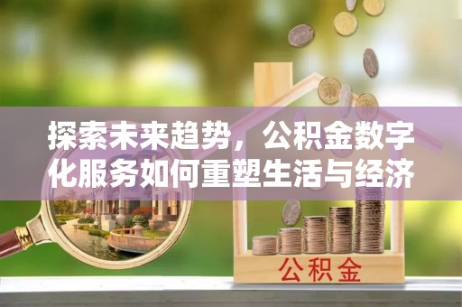 山城探索未来趋势，公积金数字化服务如何重塑生活与经济