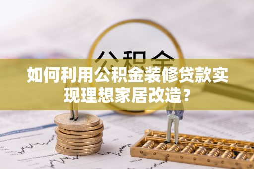 山城如何利用公积金装修贷款实现理想家居改造？