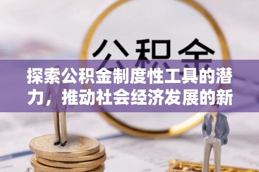 山城探索公积金制度性工具的潜力，推动社会经济发展的新引擎