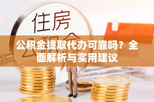 山城公积金提取代办可靠吗？全面解析与实用建议
