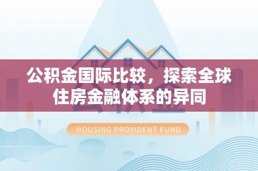 山城公积金国际比较，探索全球住房金融体系的异同