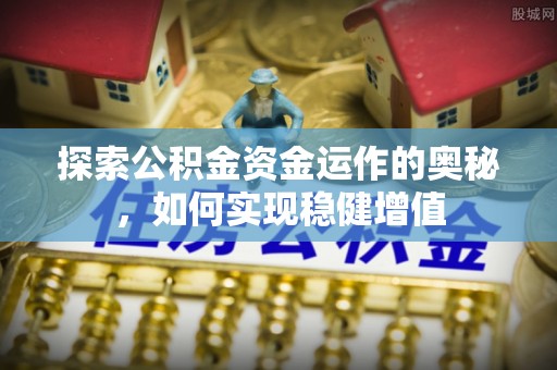 山城探索公积金资金运作的奥秘，如何实现稳健增值
