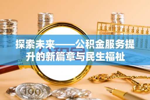 山城探索未来——公积金服务提升的新篇章与民生福祉