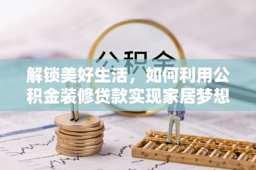 山城解锁美好生活，如何利用公积金装修贷款实现家居梦想