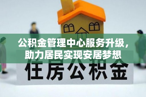 山城公积金管理中心服务升级，助力居民实现安居梦想