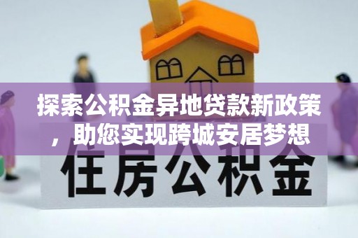 山城探索公积金异地贷款新政策，助您实现跨城安居梦想