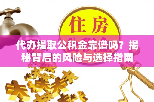 山城代办提取公积金靠谱吗？揭秘背后的风险与选择指南