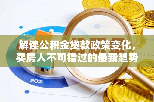 山城解读公积金贷款政策变化，买房人不可错过的最新趋势