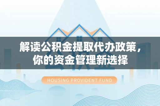 山城解读公积金提取代办政策，你的资金管理新选择