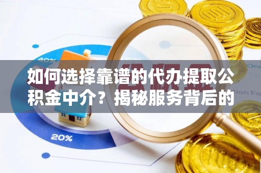 山城如何选择靠谱的代办提取公积金中介？揭秘服务背后的真相