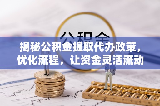 山城揭秘公积金提取代办政策，优化流程，让资金灵活流动