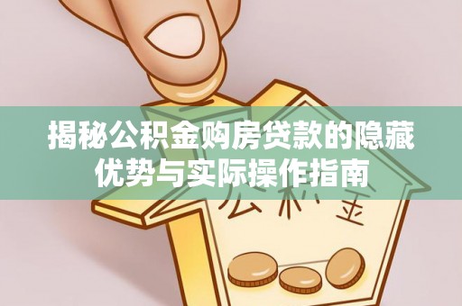 山城揭秘公积金购房贷款的隐藏优势与实际操作指南