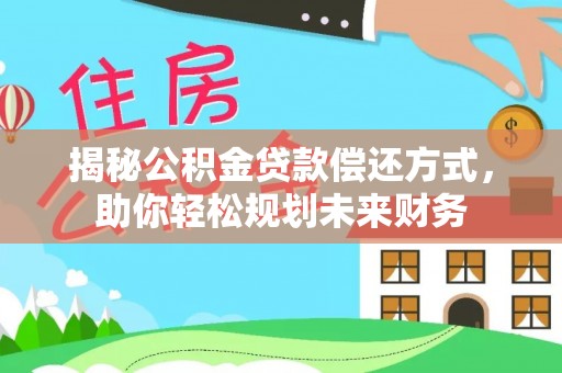 山城揭秘公积金贷款偿还方式，助你轻松规划未来财务