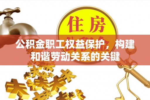 山城公积金职工权益保护，构建和谐劳动关系的关键