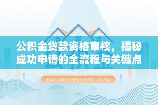 山城公积金贷款资格审核，揭秘成功申请的全流程与关键点