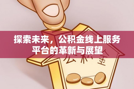 山城探索未来，公积金线上服务平台的革新与展望