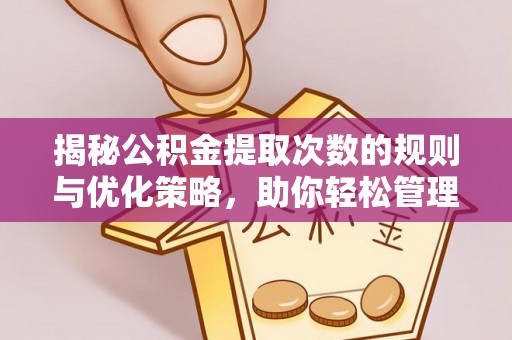 山城揭秘公积金提取次数的规则与优化策略，助你轻松管理财务