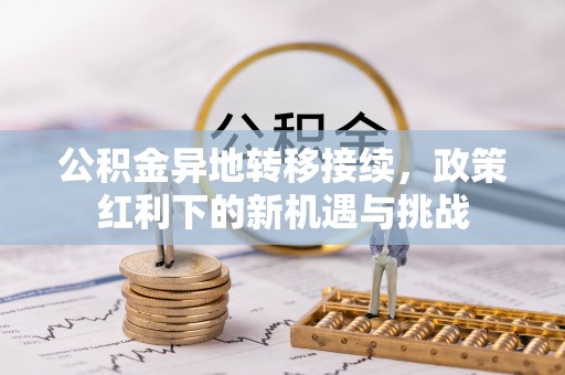 山城公积金异地转移接续，政策红利下的新机遇与挑战