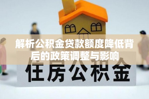山城解析公积金贷款额度降低背后的政策调整与影响