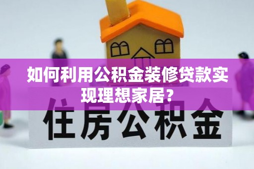 山城如何利用公积金装修贷款实现理想家居？